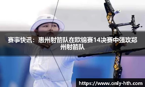 赛事快讯：惠州射箭队在欧锦赛14决赛中强攻郑州射箭队