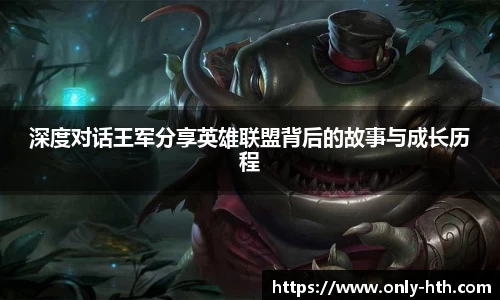 深度对话王军分享英雄联盟背后的故事与成长历程