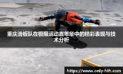 重庆滑板队在极限运动嘉年华中的精彩表现与技术分析