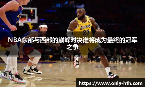 NBA东部与西部的巅峰对决谁将成为最终的冠军之争