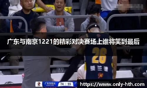 广东与南京1221的精彩对决赛场上谁将笑到最后