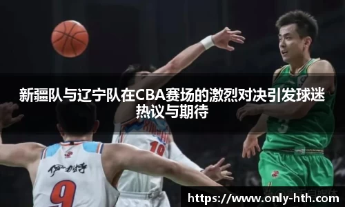 新疆队与辽宁队在CBA赛场的激烈对决引发球迷热议与期待