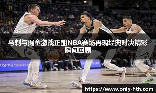 马刺与掘金激战正酣NBA赛场再现经典对决精彩瞬间回顾